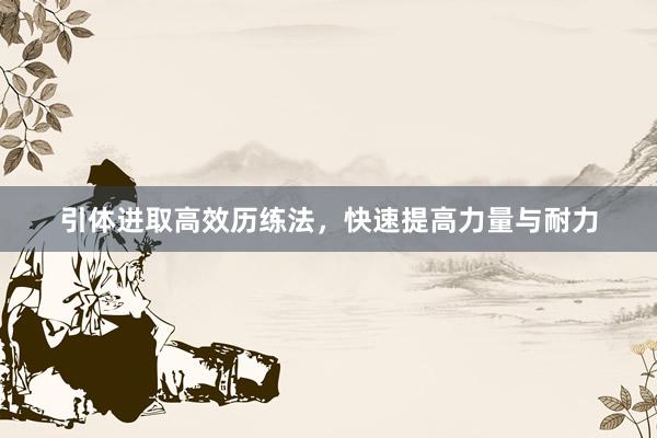 引体进取高效历练法，快速提高力量与耐力