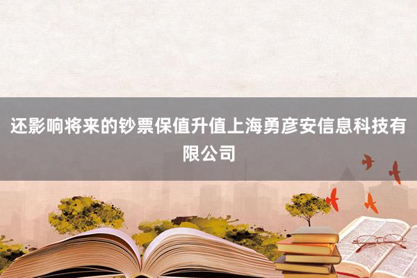 还影响将来的钞票保值升值上海勇彦安信息科技有限公司